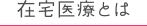 在宅医療とは