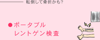 転倒して骨折かも？ = ポータブルレントゲン検査