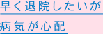 早く退院したいが病気が心配