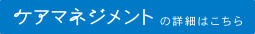 ケアマネジメントの詳細はこちら