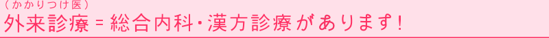 外来診療（かかりつけ医） = 総合内科・漢方診療があります！