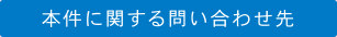 本件に関する問い合わせ先