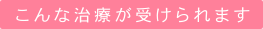 こんな治療が受けられます
