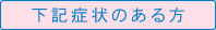 下記症状のある方